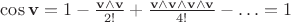 $\cos\mathbf v = 1 - \frac{\mathbf v\wedge\mathbf v}{2!} + \frac{\mathbf v\wedge\mathbf v\wedge\mathbf v\wedge\mathbf v}{4!} - \ldots = 1$