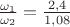 $\frac{\omega_1}{\omega_2}=\frac{2,4}{1,08}$
