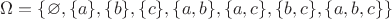 $ \Omega=\{\varnothing,\{a\},\{b\},\{c\},\{a,b\},\{a,c\},\{b,c\},\{a,b,c\}\}$