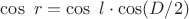 $\cos\ r=\cos\ l\cdot\cos(D/2)$