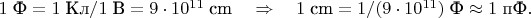 $1\;\text{Ф}=1\;\text{Кл}/1\;\text{В}=9\cdot 10^{11}\;\text{cm}\quad\Rightarrow\quad 1\;\text{cm}=1/(9\cdot 10^{11})\;\text{Ф}\approx 1\;\text{пФ}.$