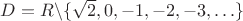 $D=R \backslash \{\sqrt2, 0,-1,-2,-3, \ldots \}$