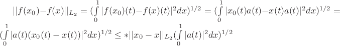 ||$f(x_0)-f(x)||_{L_2} = 
(\int \limits_{0}^{1}|f(x_0)(t)-f(x)(t)|^2 dx)^{1/2} = 
(\int \limits_{0}^{1}|x_0(t)a(t)-x(t)a(t)|^2 dx)^{1/2} = 
(\int \limits_{0}^{1}|a(t)(x_0(t)-x(t))|^2 dx)^{1/2} \le* 
||x_0-x||_{L_2}(\int \limits_{0}^{1}|a(t)|^2 dx)^{1/2}