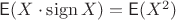 $\mathsf E(X\cdot \operatorname{sign} X)=\mathsf E(X^2)$ $\mathsf E(X\cdot \operatorname{sign} X)=\mathsf E(X^2)$