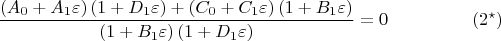 $$
 \frac{\left(A_0 + A_1 \varepsilon \right) \left(1 + D_1 \varepsilon \right)
+ \left( C_0 + C_1 \varepsilon \right) \left(1 + B_1 \varepsilon \right) }{
\left(1 + B_1 \varepsilon \right)\left(1 + D_1 \varepsilon \right)} 
= 0 \eqno(2^{\star})
$$