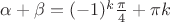 $\alpha + \beta = (-1)^k \frac{ \pi }{4} + \pi k$