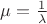 $\mu=\frac{1}{\lambda}$