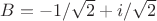 $B=-1/\sqrt{2}+i/\sqrt{2}$