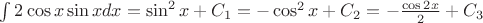 $\int 2\cos x\sin x dx = \sin^2 x + C_1 = -\cos^2 x +C_2 = -\frac{\cos 2x} 2 + C_3$