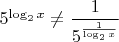 $5^{\log_2 x} \ne \dfrac{1}{5^{\frac{1}{\log_2 x}}}$