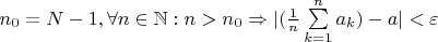 $ n_0=N-1, \forall n \in \mathbb N:n>n_0 \Rightarrow |(\frac{1}{n} \sum\limits_{k=1}^n a_k)-a|< \varepsilon$