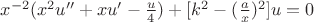 $\[{x^{ - 2}}({x^2}u'' + xu' - \frac{u}{4}) + [{k^2} - {(\frac{a}{x})^2}]u = 0\]$