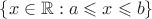 $\{x \in \mathbb R: a \leqslant x \leqslant b\}$ $\{x \in \mathbb R: a \leqslant x \leqslant b\}$