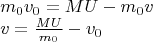 \[
\begin{array}{l}
 m_0 v_0  = MU - m_0 v \\ 
 v = \frac{{MU}}{{m_0 }} - v_0  \\ 
 \end{array}
\]