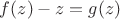 $f(z) -z =g(z)$