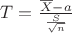 $T=\frac{\overline{X}-a}{\frac{S}{\sqrt{n}}}$