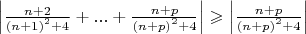 $\Big|\frac{n+2}{{(n+1)}^2+4}+...+\frac{n+p}{{(n+p)}^2+4}\Big|\geqslant\Big|\frac{n+p}{{(n+p)}^2+4}\Big|$