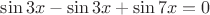 $\sin 3x - \sin 3x+\sin 7x=0$