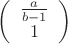 $\[\left( {\begin{array}{*{20}{c}}
{\frac{a}{{b - 1}}}\\
1
\end{array}} \right)\]$