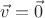 $\vec{v} = \vec{0}$