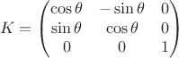 $$
K = \begin{pmatrix}
\cos \theta & - \sin \theta & 0 \\
\sin \theta & \cos \theta & 0 \\
0 & 0 & 1
\end{pmatrix}
$$