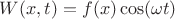 $W(x,t)=f(x)\cos(\omega t)$