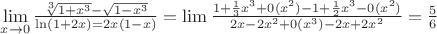 $% MathType!MTEF!2!1!+-
% feaafiart1ev1aaatCvAUfeBSjuyZL2yd9gzLbvyNv2CaerbuLwBLn
% hiov2DGi1BTfMBaeXatLxBI9gBaerbd9wDYLwzYbItLDharqqtubsr
% 4rNCHbGeaGqiVu0Je9sqqrpepC0xbbL8F4rqqrFfpeea0xe9Lq-Jc9
% vqaqpepm0xbba9pwe9Q8fs0-yqaqpepae9pg0FirpepeKkFr0xfr-x
% fr-xb9adbaqaaeGaciGaaiaabeqaamaabaabaaGcbaWaaybuaeqale
% aaaeqaneaadaWfqaqaaiGacYgacaGGPbGaaiyBaaGdbaGaamiEaiab
% gkziUkaaicdaaeqaa0WaaSaaaeaadaGcbaqaaiaaigdacqGHRaWkca
% WG4bWaaWbaa4qabeaacaaIZaaaaaqaaiaaiodaaaqdcqGHsisldaGc
% aaqaaiaaigdacqGHsislcaWG4bWaaWbaa4qabeaacaaIZaaaaaqaba
% aaneaaciGGSbGaaiOBaiaacIcacaaIXaGaey4kaSIaaGOmaiaadIha
% caGGPaGaeyypa0JaaGOmaiaadIhacaGGOaGaaGymaiabgkHiTiaadI
% hacaGGPaaaaiabg2da9iGacYgacaGGPbGaaiyBamaalaaabaGaaGym
% aiabgUcaRmaalaaabaGaaGymaaqaaiaaiodaaaGaamiEamaaCaaaoe
% qabaGaaG4maaaaniabgUcaRiaaicdacaGGOaGaamiEamaaCaaaoeqa
% baGaaGOmaaaaniaacMcacqGHsislcaaIXaGaey4kaSYaaSaaaeaaca
% aIXaaabaGaaGOmaaaacaWG4bWaaWbaa4qabeaacaaIZaaaa0GaeyOe
% I0IaaGimaiaacIcacaWG4bWaaWbaa4qabeaacaaIYaaaa0Gaaiykaa
% qaaiaaikdacaWG4bGaeyOeI0IaaGOmaiaadIhadaahaaGdbeqaaiaa
% ikdaaaqdcqGHRaWkcaaIWaGaaiikaiaadIhadaahaaGdbeqaaiaaio
% daaaqdcaGGPaGaeyOeI0IaaGOmaiaadIhacqGHRaWkcaaIYaGaamiE
% amaaCaaaoeqabaGaaGOmaaaaaaaaaOGaeyypa0ZaaSaaaeaacaaI1a
% aabaGaaGOnaaaaaaa!7F89!
\[
\mathop {\mathop {\lim }\limits_{x \to 0} \frac{{\sqrt[3]{{1 + x^3 }} - \sqrt {1 - x^3 } }}{{\ln (1 + 2x) = 2x(1 - x)}} = \lim \frac{{1 + \frac{1}{3}x^3  + 0(x^2 ) - 1 + \frac{1}{2}x^3  - 0(x^2 )}}{{2x - 2x^2  + 0(x^3 ) - 2x + 2x^2 }}}\limits_{}  = \frac{5}{6}
\]
$