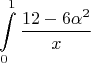 $$\int\limits_{0}^{1} \frac {12-6\alpha^2}{x}$$