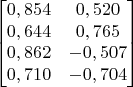 $$\begin{bmatrix}
0,854 & 0,520 \\
0,644 & 0,765 \\
0,862 & -0,507 \\
0,710 & -0,704 \\
\end{bmatrix}$$