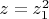 $z=z_1^2$