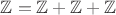 $\mathbb{Z}=\mathbb{Z}+\mathbb{Z}+\mathbb{Z}$