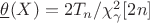 $\underline{\theta}(X) = 2 T_n /\chi^2_{\gamma}[2n]$