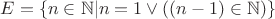 $E=\Left\{n \in \mathbb N | n = 1 \vee ((n-1) \in \mathbb N)\Right\}$