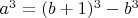 $a^3=(b+1)^3-b^3$