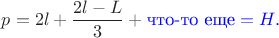 $p=2l+\dfrac{2l-L}{3}+\color{blue}{\text{что-то еще}=H}.$
