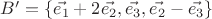 $B'=\{\vec{e_1}+2\vec{e_2},\vec{e_3},\vec{e_2}-\vec{e_3}\}$