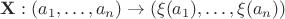 $\mathbf{X}: (a_1, \ldots, a_n) \to (\xi(a_1), \ldots, \xi(a_n))$