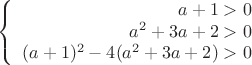$$\left\{
\begin{array}{rcl}
 a+1>0 \\
 a^2+3a+2>0 \\
(a+1)^2-4(a^2+3a+2)>0 \\

\end{array}
\right.$$