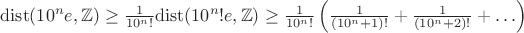 $\mathrm{dist}(10^n e,\mathbb Z)\ge \frac{1}{10^n !}\mathrm{dist} (10^n! e,\mathbb Z)\ge \frac{1}{10^n!}\left(\frac{1}{(10^n+1)!}+\frac{1}{(10^n+2)!}+\ldots\right)$