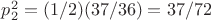 $p_2^2=(1/2) (37/36)=37/72$