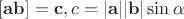 $[\mathbf{a}\mathbf{b}] = \mathbf{c}, c = |\mathbf{a}||\mathbf{b}|\sin\alpha$
