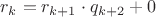 $r_{k} = r_{k+1}\cdot q_{k+2} + 0 $
