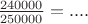 $\frac{240000}{250000}=....$