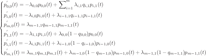 \[
\left\{ \begin{gathered}
  p_{0,0}^{'} (t) =  - \lambda _{0,0} p_{0,0} (t) + \sum\nolimits_{i = 1}^m {\lambda _{i,1} q_{i,1} p_{i,1} (t)}  \hfill \\
  p_{i,0}^{'} (t) =  - \lambda _{i,0} p_{i,0} (t) + \lambda _{i - 1,1} q_{i - 1,1} p_{i - 1,1} (t) \hfill \\
  p_{m,0}^{'} (t) = \lambda _{m - 1,1} q_{m - 1,1} p_{m - 1,1} (t) \hfill \\
  p_{1,1}^{'} (t) =  - \lambda _{1,1} p_{1,1} (t) + \lambda _{0,0} (1 - q_{0,0} )p_{0,0} (t) \hfill \\
  p_{i,1}^{'} (t) =  - \lambda _{i,1} p_{i,1} (t) + \lambda _{i - 1,0} (1 - q_{i - 1,0} )p_{i - 1,0} (t) \hfill \\
  p_{m,1}^{'} (t) = \lambda _{m,1} q_{m,1} p_{m,1} (t) + \lambda _{m - 1,0} (1 - q_{m - 1,0} )p_{m - 1,0} (t) + \lambda _{m - 1,1} (1 - q_{m - 1,1} )p_{m - 1,1} (t) \hfill \\ 
\end{gathered}  \right.
\]