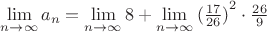 $\lim\limits_{n\to\infty}a_n=\lim\limits_{n\to\infty}8+\lim\limits_{n\to\infty}{(\frac{17}{26})}^2\cdot\frac{26}{9}$