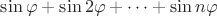 $\sin\varphi+\sin 2\varphi+\cdots+\sin n\varphi$