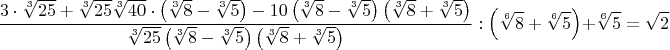 $$\frac{3\cdot{\sqrt[3]{25}}+\sqrt[3]{25}\sqrt[3]{40}\cdot{\left(\sqrt[3]{8}-\sqrt[3]{5}\right)}-10\left(\sqrt[3]{8}-\sqrt[3]{5}\right)\left(\sqrt[3]{8}+\sqrt[3]{5}\right)}{\sqrt[3]{25}\left(\sqrt[3]{8}-\sqrt[3]{5}\right)\left(\sqrt[3]{8}+\sqrt[3]{5}\right)}:\left(\sqrt[6]{8}+\sqrt[6]{5}\right)+\sqrt[6]{5}=\sqrt{2}$$