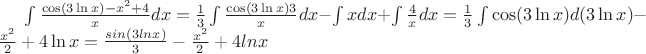 $\int \frac {\cos (3 \ln x) - x^2 +4} {x}dx = \frac {1}{3} \int \frac {\cos (3 \ln x) 3} {x} dx - \int xdx + \int \frac {4}{x} dx = \frac {1}{3} \int \cos(3 \ln x) d(3 \ln x) - \frac {x^2}{2} + 4 \ln x = \frac {sin (3 ln x)}{3} - \frac {x^2}{2} + 4ln x$