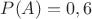 $P(A)=0,6$