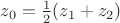 $z_0=\frac12(z_1+z_2)$